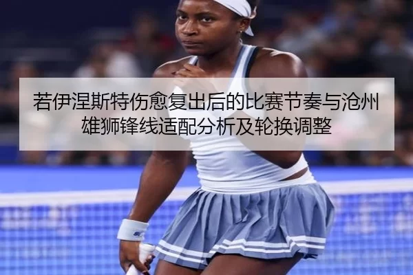 若伊涅斯特伤愈复出后的比赛节奏与沧州雄狮锋线适配分析及轮换调整