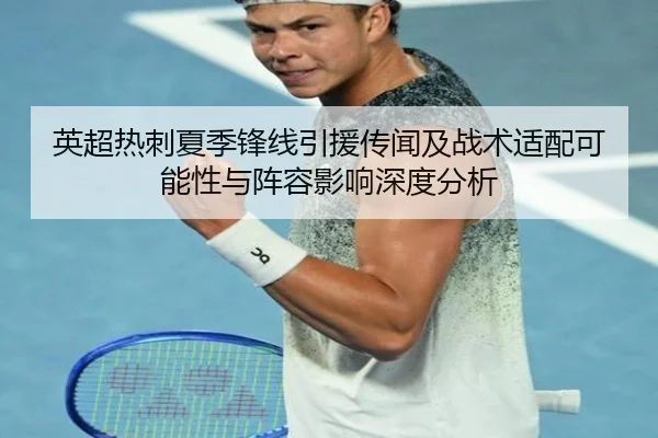 英超热刺夏季锋线引援传闻及战术适配可能性与阵容影响深度分析