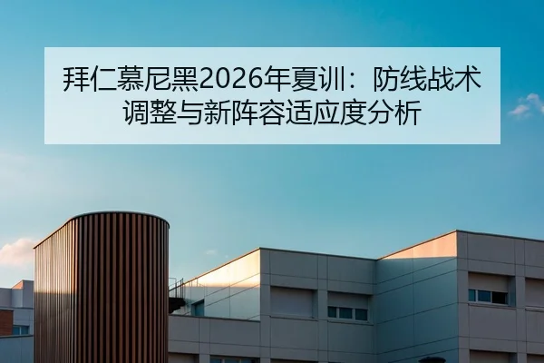 拜仁慕尼黑2026年夏训：防线战术调整与新阵容适应度分析